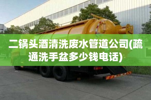 二锅头酒清洗废水管道公司(疏通洗手盆多少钱电话) 二锅头酒清洗废水管道公司(疏通洗手盆多少钱电话)