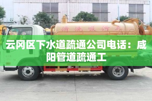 云冈区下水道疏通公司电话：咸阳管道疏通工