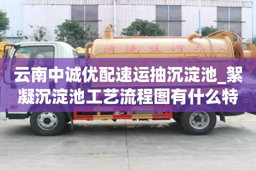 云南中诚优配速运抽沉淀池_絮凝沉淀池工艺流程图有什么特征