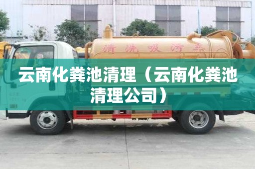 云南化粪池清理（云南化粪池清理公司）
