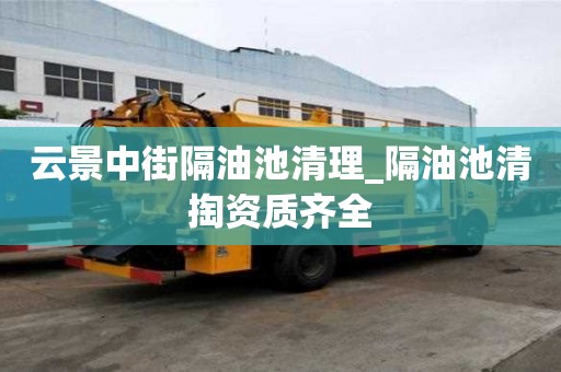 云景中街隔油池清理_隔油池清掏资质齐全