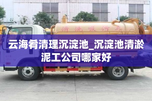 云海肴清理沉淀池_沉淀池清淤泥工公司哪家好