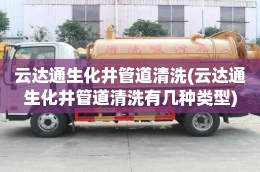 云达通生化井管道清洗(云达通生化井管道清洗有几种类型)
