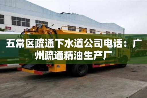 五常区疏通下水道公司电话：广州疏通精油生产厂