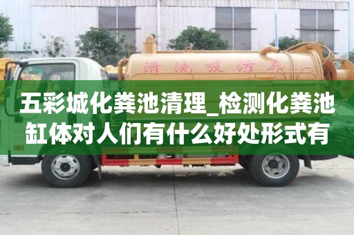 五彩城化粪池清理_检测化粪池缸体对人们有什么好处形式有哪些种