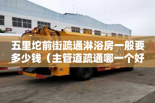 五里坨前街疏通淋浴房一般要多少钱（主管道疏通哪一个好）