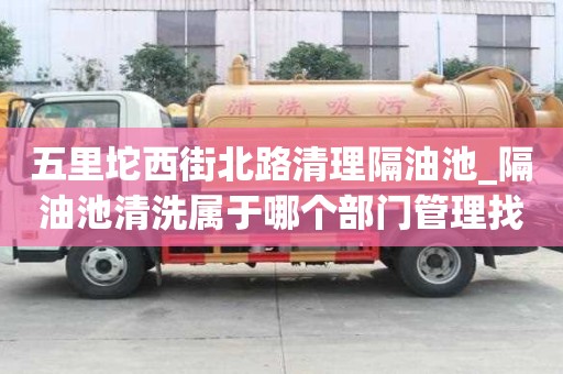 五里坨西街北路清理隔油池_隔油池清洗属于哪个部门管理找哪家