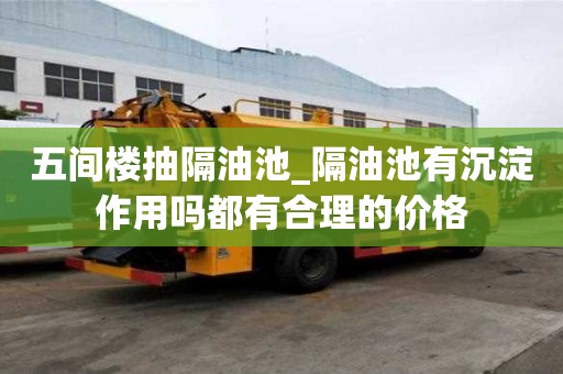 五间楼抽隔油池_隔油池有沉淀作用吗都有合理的价格