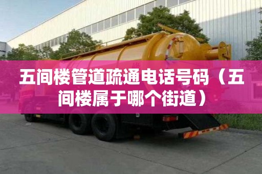 五间楼管道疏通电话号码（五间楼属于哪个街道）