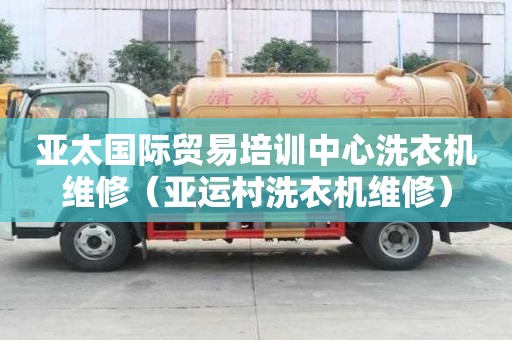 亚太国际贸易培训中心洗衣机维修（亚运村洗衣机维修）