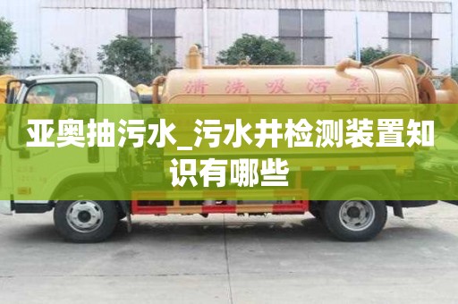 亚奥抽污水_污水井检测装置知识有哪些