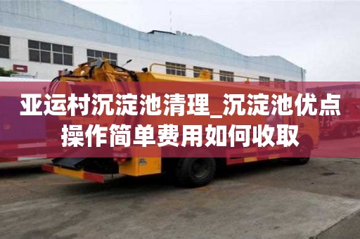 亚运村沉淀池清理_沉淀池优点操作简单费用如何收取