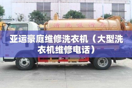 亚运豪庭维修洗衣机（大型洗衣机维修电话）