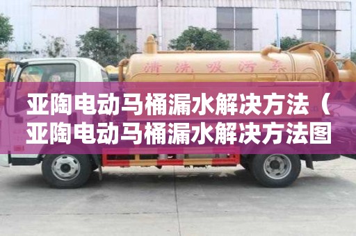 亚陶电动马桶漏水解决方法（亚陶电动马桶漏水解决方法图片）