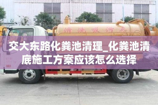 交大东路化粪池清理_化粪池清底施工方案应该怎么选择