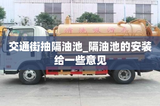 交通街抽隔油池_隔油池的安装给一些意见