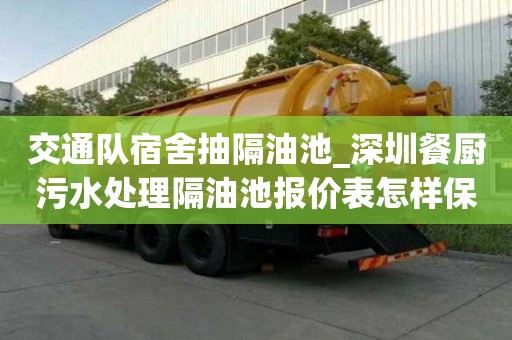 交通队宿舍抽隔油池_深圳餐厨污水处理隔油池报价表怎样保证效率