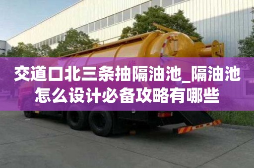 交道口北三条抽隔油池_隔油池怎么设计必备攻略有哪些
