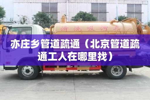 亦庄乡管道疏通（北京管道疏通工人在哪里找）