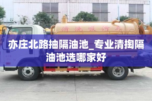 亦庄北路抽隔油池_专业清掏隔油池选哪家好
