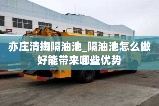 亦庄清掏隔油池_隔油池怎么做好能带来哪些优势