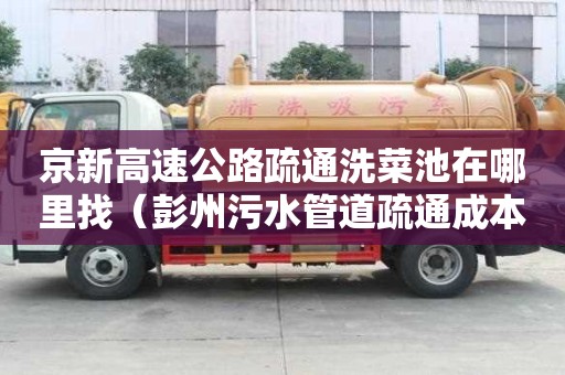 京新高速公路疏通洗菜池在哪里找（彭州污水管道疏通成本价）
