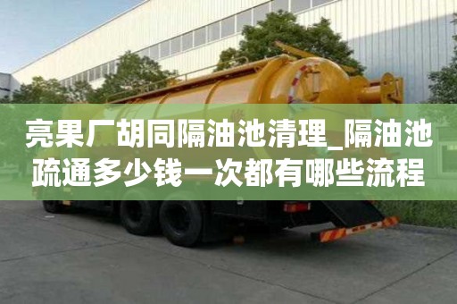 亮果厂胡同隔油池清理_隔油池疏通多少钱一次都有哪些流程