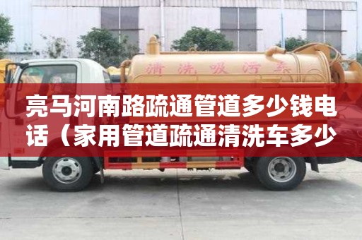 亮马河南路疏通管道多少钱电话（家用管道疏通清洗车多少钱）