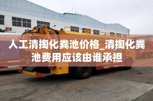 人工清掏化粪池价格_清掏化粪池费用应该由谁承担