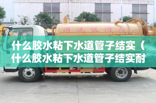 什么胶水粘下水道管子结实(什么胶水粘下水道管子结实耐用) 什么胶水粘下水道管子结实(什么胶水粘下水道管子结实耐用)