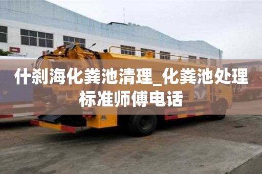 什刹海化粪池清理_化粪池处理标准师傅电话