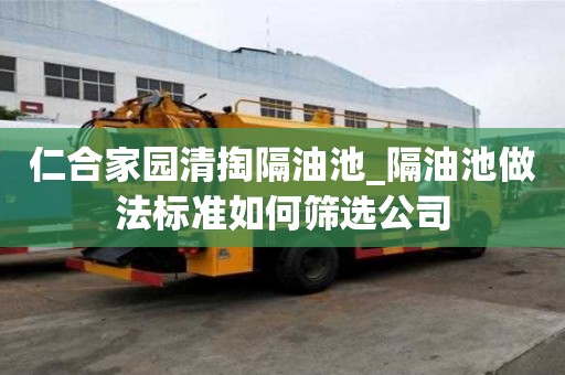 仁合家园清掏隔油池_隔油池做法标准如何筛选公司
