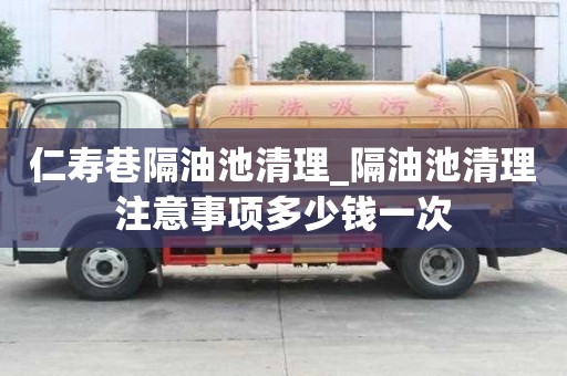 仁寿巷隔油池清理_隔油池清理注意事项多少钱一次