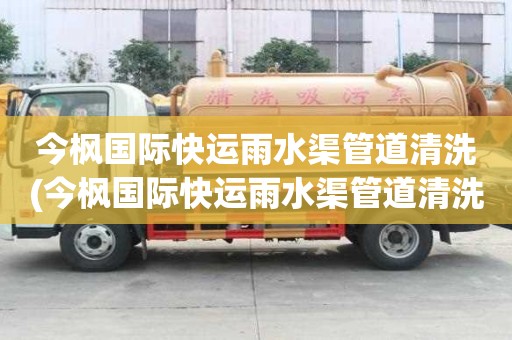 今枫国际快运雨水渠管道清洗(今枫国际快运雨水渠管道清洗找哪里)