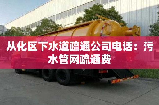 从化区下水道疏通公司电话：污水管网疏通费