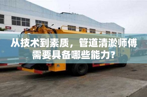 从技术到素质，管道清淤师傅需要具备哪些能力？