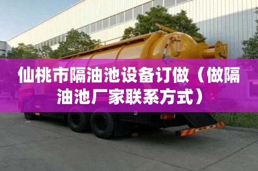 仙桃市隔油池设备订做（做隔油池厂家联系方式）