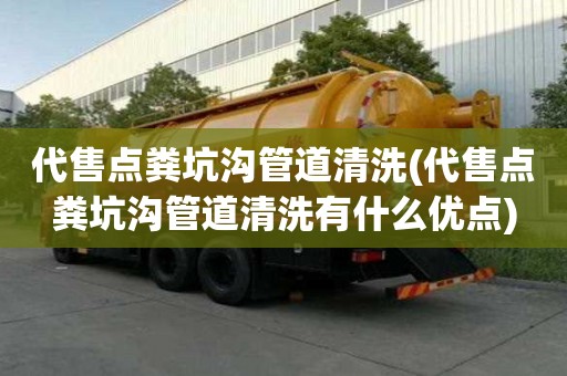 代售点粪坑沟管道清洗(代售点粪坑沟管道清洗有什么优点)