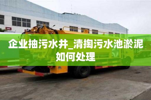 企业抽污水井_清掏污水池淤泥如何处理