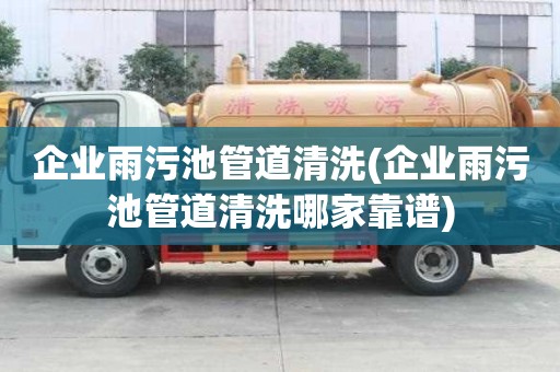 企业雨污池管道清洗(企业雨污池管道清洗哪家靠谱)