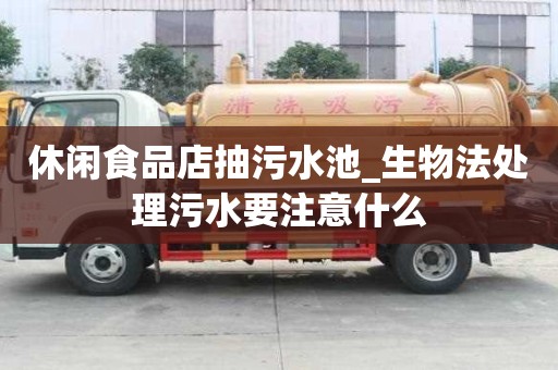 休闲食品店抽污水池_生物法处理污水要注意什么
