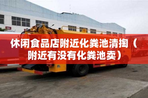 休闲食品店附近化粪池清掏(附近有没有化粪池卖) 休闲食品店附近化粪池清掏(附近有没有化粪池卖)