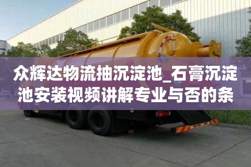 众辉达物流抽沉淀池_石膏沉淀池安装视频讲解专业与否的条件