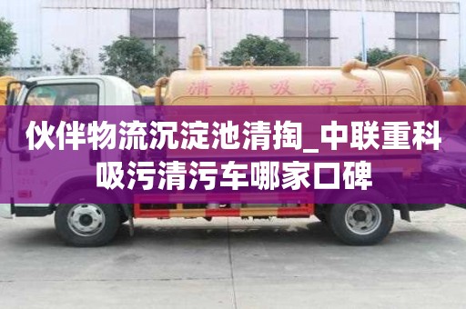 伙伴物流沉淀池清掏_中联重科吸污清污车哪家口碑