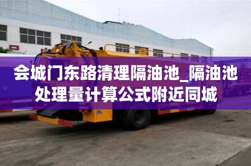 会城门东路清理隔油池_隔油池处理量计算公式附近同城