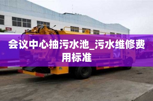 会议中心抽污水池_污水维修费用标准
