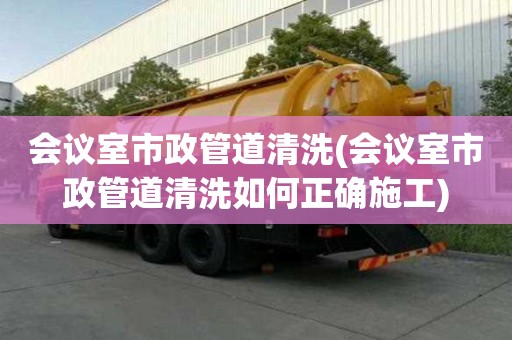 会议室市政管道清洗(会议室市政管道清洗如何正确施工)