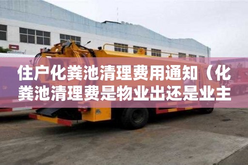 住户化粪池清理费用通知（化粪池清理费是物业出还是业主出）