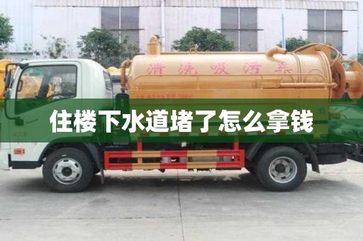 住楼下水道堵了怎么拿钱