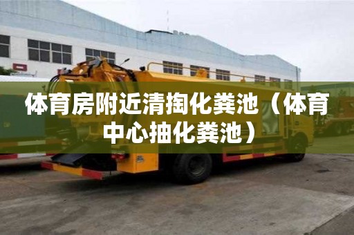 体育房附近清掏化粪池(体育中心抽化粪池) 体育房附近清掏化粪池(体育中心抽化粪池)